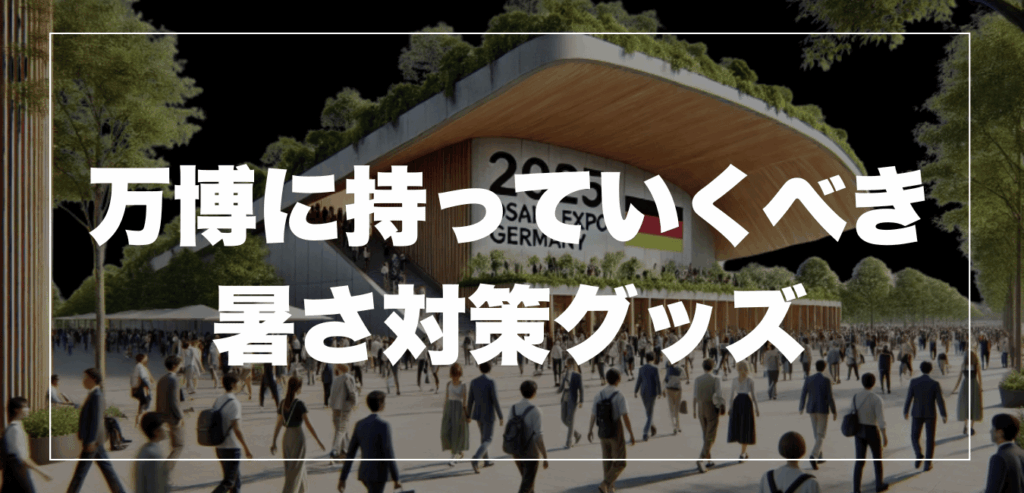 家族構成別!万博に持っていくべき暑さ対策グッズ(最新版)