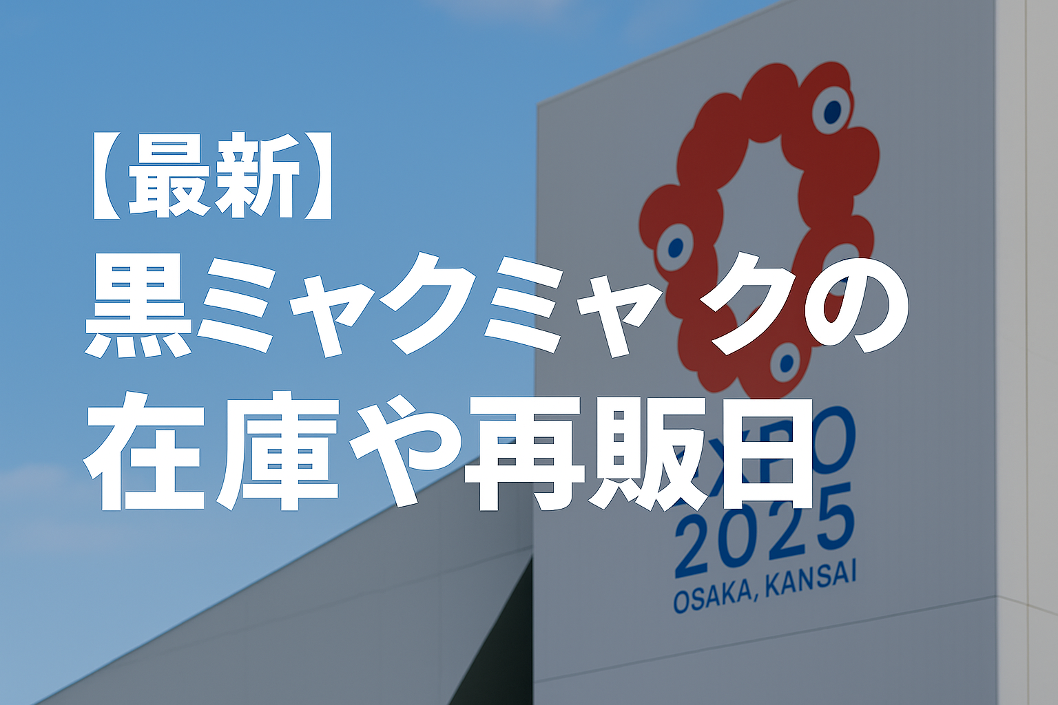 【2025年最新】黒ミャクミャク在庫速報！今後の再販日とオンライン購入法を完全解説