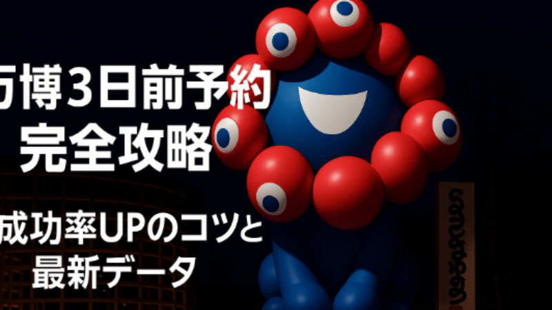【6月25日公式発表】万博3日前予約 完全攻略ガイド｜成功率UPのコツと最新データ