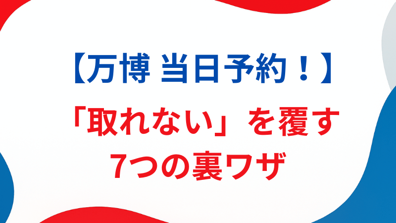 大阪万博の当日予約を完全攻略！「取れない」を覆す7つの裏ワザと失敗しないための全知識【2025年最新】